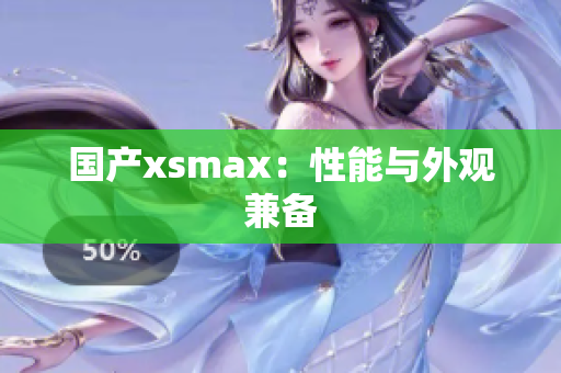 国产xsmax：性能与外观兼备
