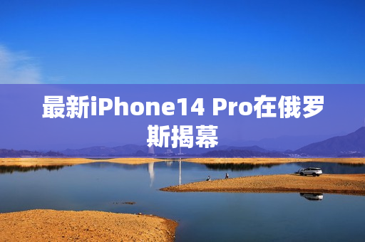 最新iPhone14 Pro在俄罗斯揭幕