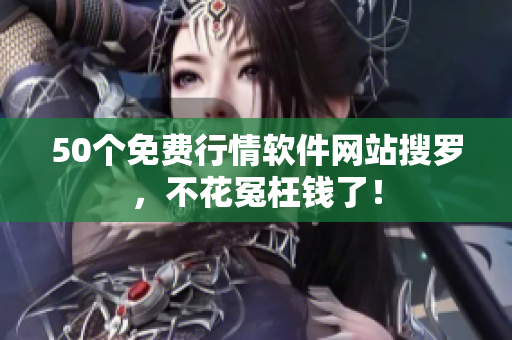 50个免费行情软件网站搜罗，不花冤枉钱了！