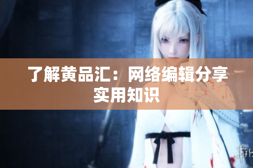 了解黄品汇：网络编辑分享实用知识