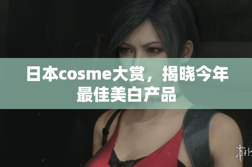 日本cosme大赏，揭晓今年最佳美白产品