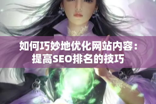 如何巧妙地优化网站内容：提高SEO排名的技巧