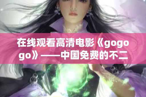 在线观看高清电影《gogogo》——中国免费的不二选择