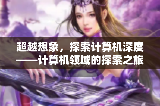 超越想象，探索计算机深度——计算机领域的探索之旅