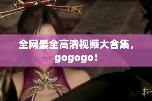 全网最全高清视频大合集，gogogo！