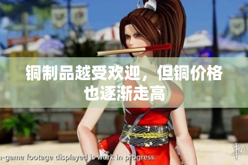 铜制品越受欢迎，但铜价格也逐渐走高