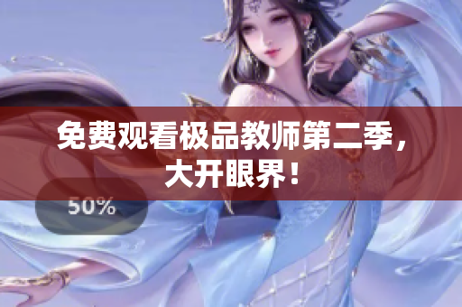 免费观看极品教师第二季，大开眼界！