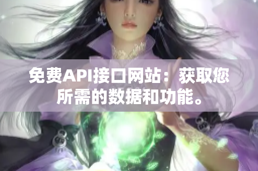 免费API接口网站：获取您所需的数据和功能。