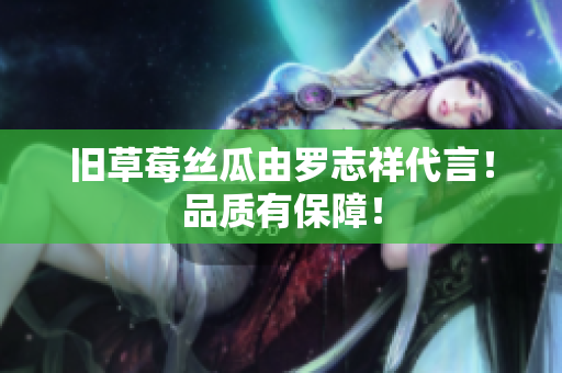 旧草莓丝瓜由罗志祥代言！品质有保障！