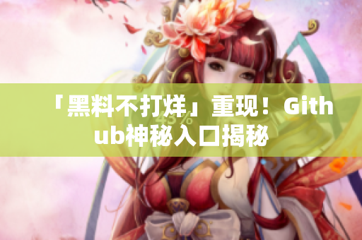 「黑料不打烊」重现！Github神秘入口揭秘