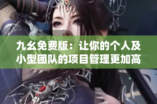 九幺免费版：让你的个人及小型团队的项目管理更加高效)