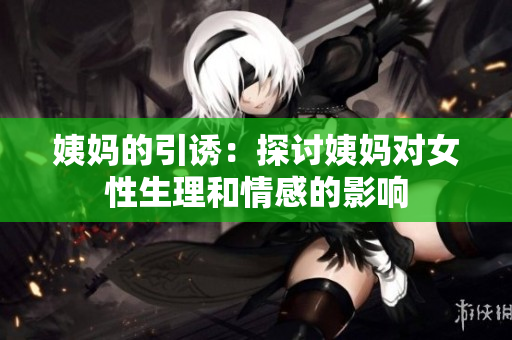 姨妈的引诱：探讨姨妈对女性生理和情感的影响