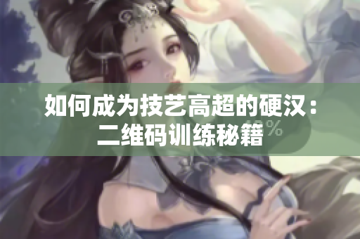如何成为技艺高超的硬汉：二维码训练秘籍