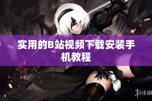 实用的B站视频下载安装手机教程