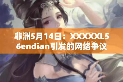 非洲5月14日：XXXXXL56endian引发的网络争议