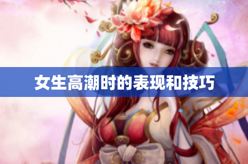 女生高潮时的表现和技巧