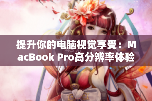 提升你的电脑视觉享受：MacBook Pro高分辨率体验