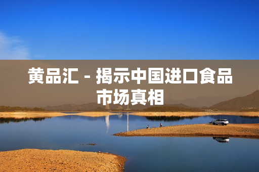 黄品汇 - 揭示中国进口食品市场真相