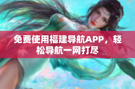免费使用福建导航APP，轻松导航一网打尽