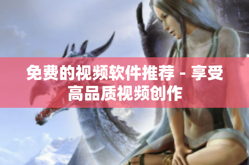 免费的视频软件推荐 - 享受高品质视频创作