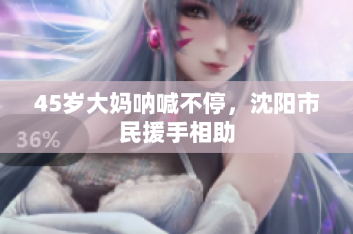 45岁大妈呐喊不停，沈阳市民援手相助