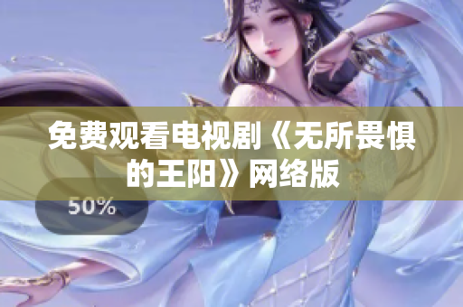 免费观看电视剧《无所畏惧的王阳》网络版