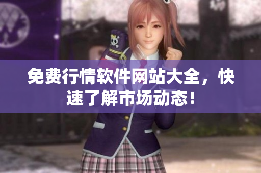 免费行情软件网站大全，快速了解市场动态！