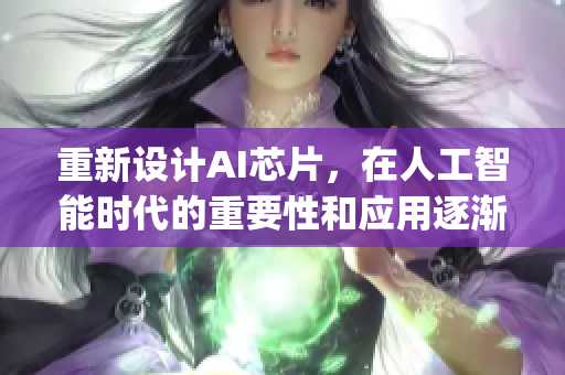 重新设计AI芯片，在人工智能时代的重要性和应用逐渐增加下)