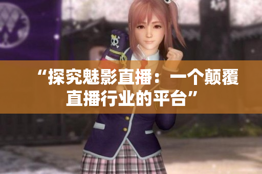 “探究魅影直播：一个颠覆直播行业的平台”