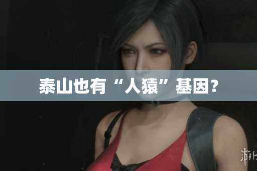 泰山也有“人猿”基因？