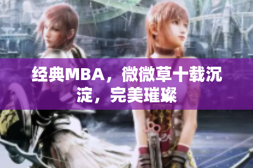 经典MBA，微微草十载沉淀，完美璀璨