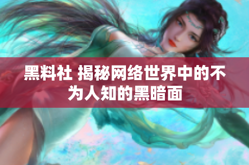 黑料社 揭秘网络世界中的不为人知的黑暗面