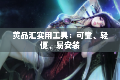 黄品汇实用工具：可靠、轻便、易安装