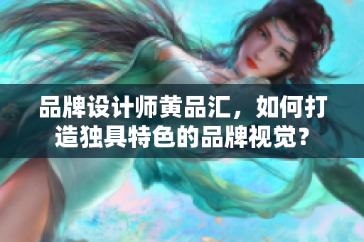 品牌设计师黄品汇，如何打造独具特色的品牌视觉？