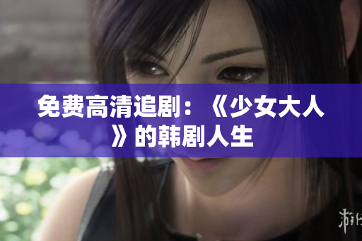 免费高清追剧：《少女大人》的韩剧人生