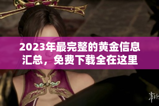 2023年最完整的黄金信息汇总，免费下载全在这里