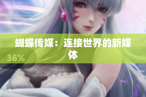 蝴蝶传媒：连接世界的新媒体
