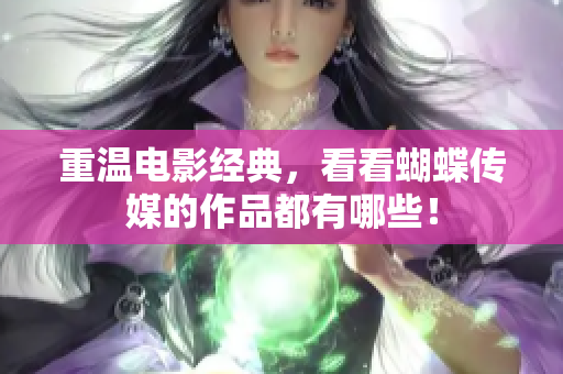 重温电影经典，看看蝴蝶传媒的作品都有哪些！