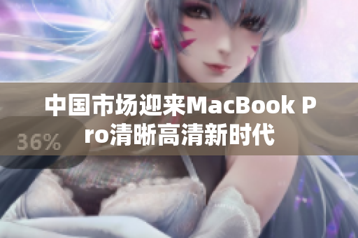 中国市场迎来MacBook Pro清晰高清新时代