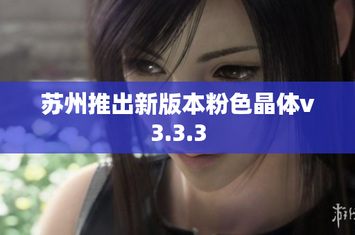 苏州推出新版本粉色晶体v3.3.3