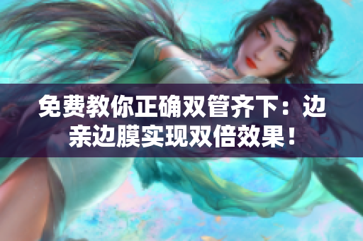 免费教你正确双管齐下：边亲边膜实现双倍效果！