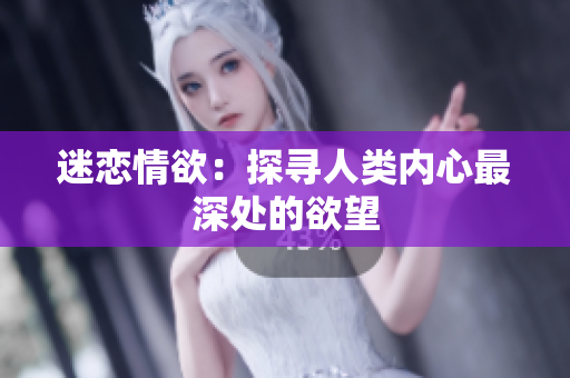 迷恋情欲：探寻人类内心最深处的欲望
