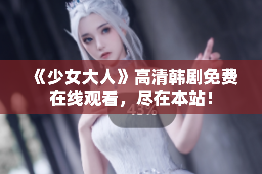 《少女大人》高清韩剧免费在线观看，尽在本站！