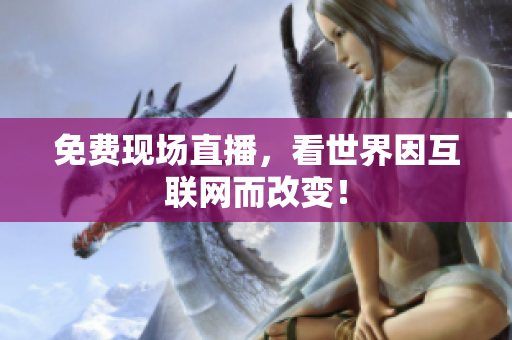 免费现场直播，看世界因互联网而改变！