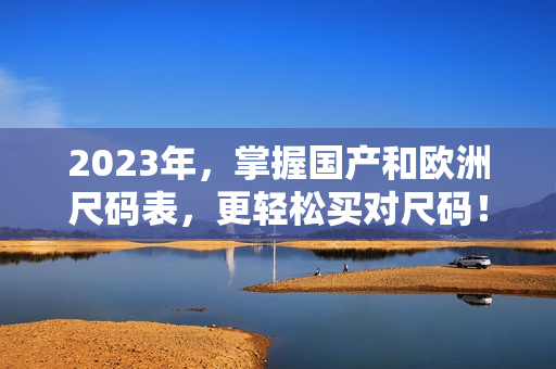 2023年，掌握国产和欧洲尺码表，更轻松买对尺码！