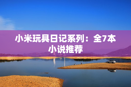 小米玩具日记系列：全7本小说推荐