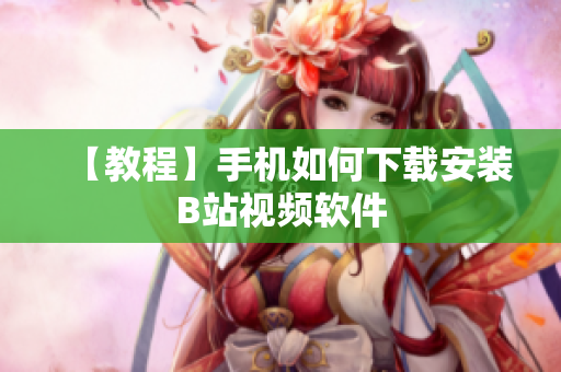 【教程】手机如何下载安装B站视频软件