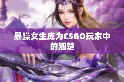 暴躁女生成为CSGO玩家中的翘楚
