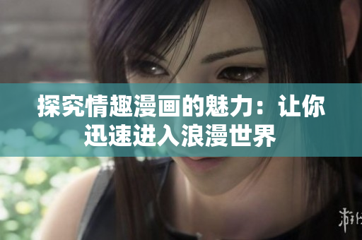 探究情趣漫画的魅力：让你迅速进入浪漫世界