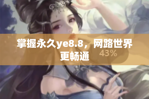 掌握永久ye8.8，网路世界更畅通